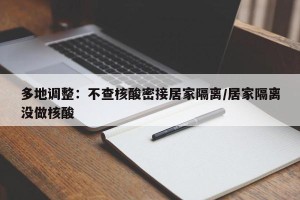 多地调整：不查核酸密接居家隔离/居家隔离没做核酸