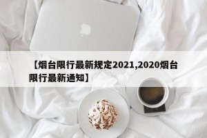 【烟台限行最新规定2021,2020烟台限行最新通知】