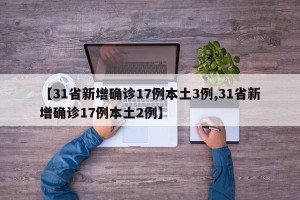 【31省新增确诊17例本土3例,31省新增确诊17例本土2例】