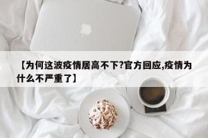 【为何这波疫情居高不下?官方回应,疫情为什么不严重了】