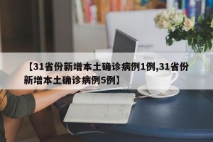 【31省份新增本土确诊病例1例,31省份新增本土确诊病例5例】