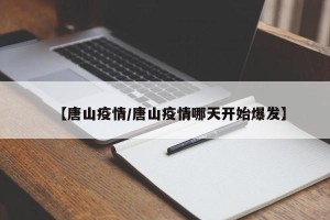 【唐山疫情/唐山疫情哪天开始爆发】