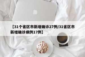 【31个省区市新增确诊27例/31省区市新增确诊病例17例】