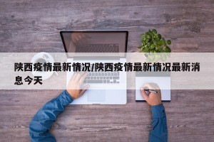 陕西疫情最新情况/陕西疫情最新情况最新消息今天
